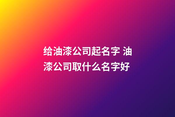 给油漆公司起名字 油漆公司取什么名字好-第1张-公司起名-玄机派